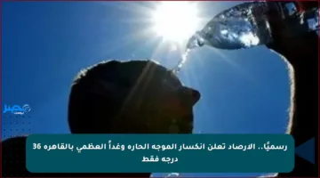 رسميًا.. الأرصاد تعلن انكسار الموجة الحارة وغداً العظمى بالقاهرة 36 درجة فقط